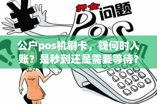 公户pos机刷卡，钱何时入账？是秒到还是需要等待？