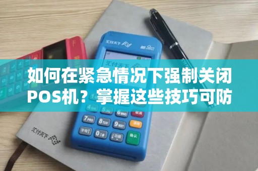 如何在紧急情况下强制关闭POS机?掌握这些技巧可防止信息泄露! 如何在紧急情况下强制关闭POS机?掌握这些技巧可防止信息泄露!