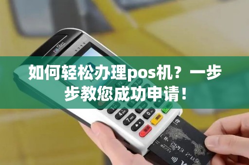 如何轻松办理pos机？一步步教您成功申请！