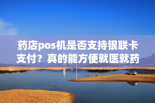 药店pos机是否支持银联卡支付？真的能方便就医就药吗？