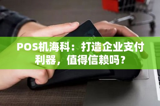POS机海科：打造企业支付利器，值得信赖吗？