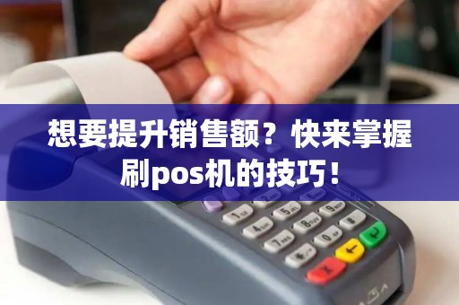 想要提升销售额？快来掌握刷pos机的技巧！