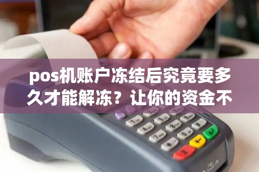 pos机账户冻结后究竟要多久才能解冻？让你的资金不再被困在冰冻中！