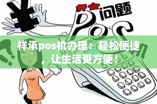 祥承pos机办理:轻松便捷,让生活更方便! 祥承pos机办理:轻松便捷,让生活更方便!