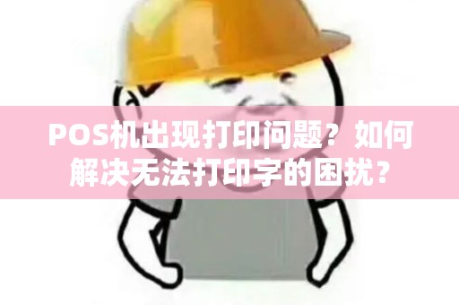 POS机出现打印问题？如何解决无法打印字的困扰？