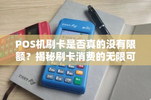 POS机刷卡是否真的没有限额?揭秘刷卡消费的无限可能! POS机刷卡是否真的没有限额?揭秘刷卡消费的无限可能!