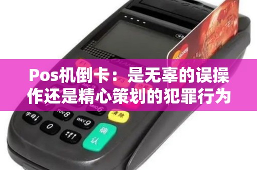 Pos机倒卡:是无辜的误操作还是精心策划的犯罪行为? Pos机倒卡:是无辜的误操作还是精心策划的犯罪行为?