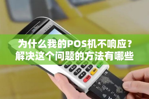 为什么我的POS机不响应?解决这个问题的方法有哪些? 为什么我的POS机不响应?解决这个问题的方法有哪些?