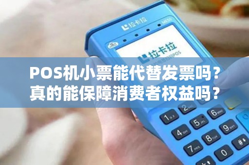 POS机小票能代替发票吗?真的能保障消费者权益吗? POS机小票能代替发票吗?真的能保障消费者权益吗?