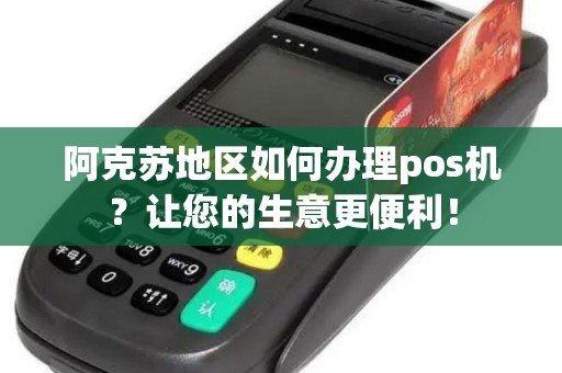阿克苏地区如何办理pos机？让您的生意更便利！