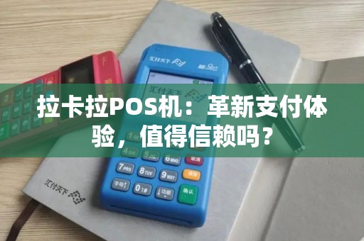拉卡拉POS机：革新支付体验，值得信赖吗？