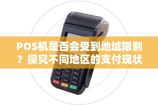 POS机是否会受到地域限制？探究不同地区的支付现状！