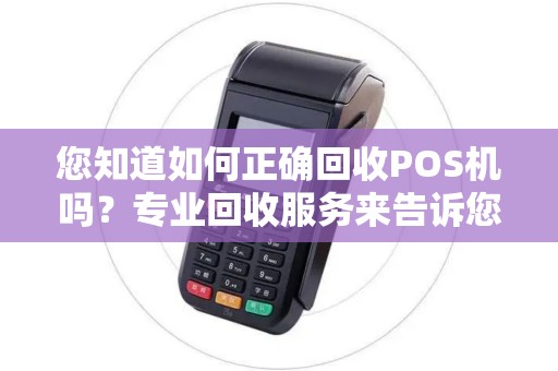您知道如何正确回收POS机吗？专业回收服务来告诉您