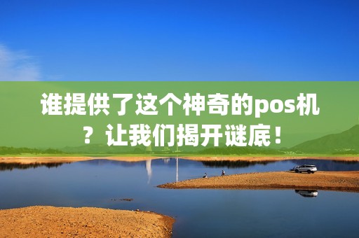 谁提供了这个神奇的pos机？让我们揭开谜底！