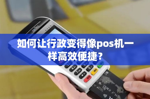 如何让行政变得像pos机一样高效便捷？