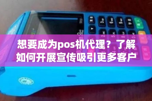 想要成为pos机代理？了解如何开展宣传吸引更多客户！