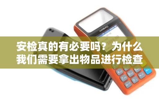 安检真的有必要吗？为什么我们需要拿出物品进行检查？