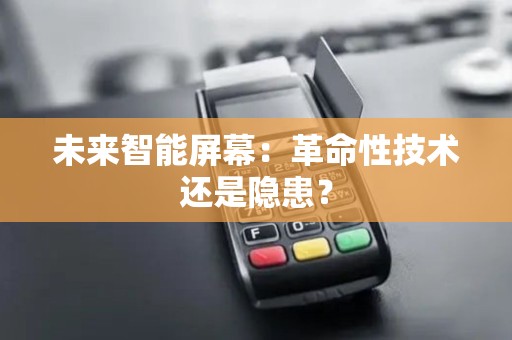 未来智能屏幕:革命性技术还是隐患? 未来智能屏幕:革命性技术还是隐患?