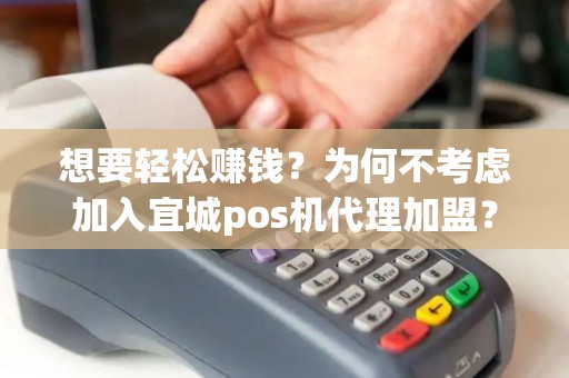 想要轻松赚钱？为何不考虑加入宜城pos机代理加盟？