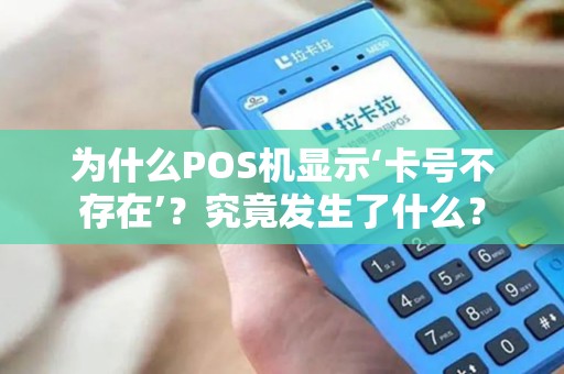 为什么POS机显示‘卡号不存在’?究竟发生了什么? 为什么POS机显示‘卡号不存在’?究竟发生了什么?