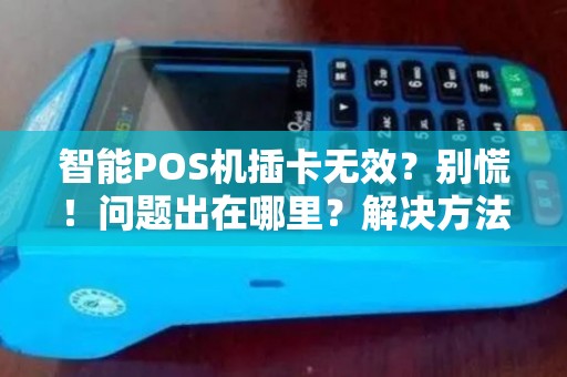 智能POS机插卡无效？别慌！问题出在哪里？解决方法又是什么？