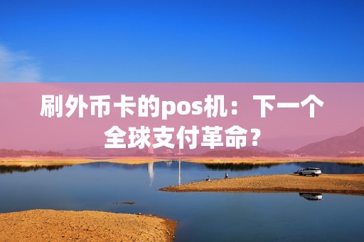 刷外币卡的pos机:下一个全球支付革命? 刷外币卡的pos机:下一个全球支付革命?