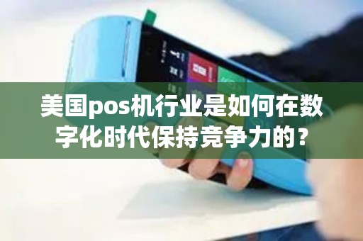 美国pos机行业是如何在数字化时代保持竞争力的？