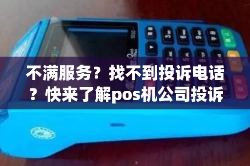 不满服务？找不到投诉电话？快来了解pos机公司投诉电话！