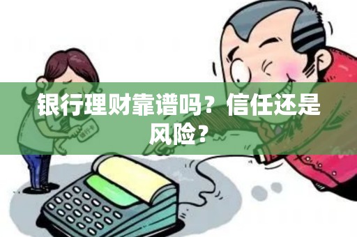 银行理财靠谱吗？信任还是风险？