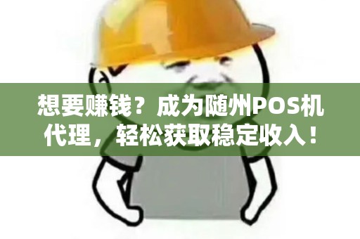 想要赚钱?成为随州POS机代理,轻松获取稳定收入! 想要赚钱?成为随州POS机代理,轻松获取稳定收入!
