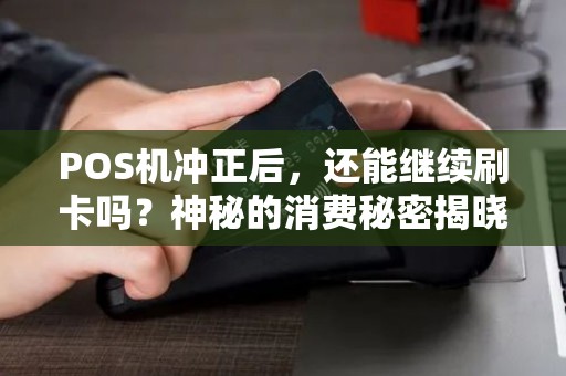 POS机冲正后,还能继续刷卡吗?神秘的消费秘密揭晓! POS机冲正后,还能继续刷卡吗?神秘的消费秘密揭晓!