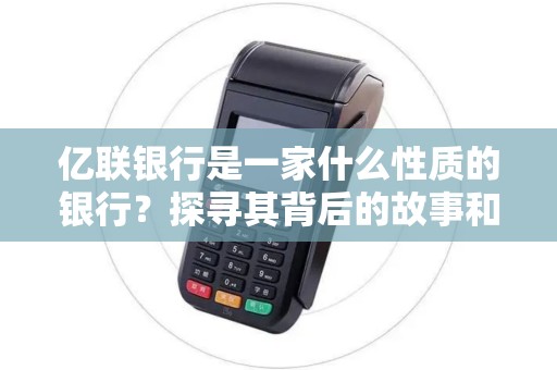亿联银行是一家什么性质的银行?探寻其背后的故事和特点 亿联银行是一家什么性质的银行?探寻其背后的故事和特点
