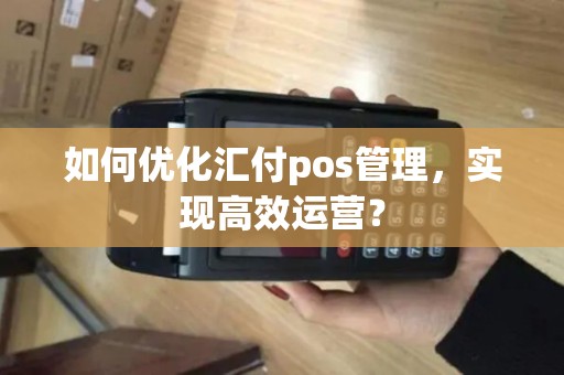 如何优化汇付pos管理，实现高效运营？