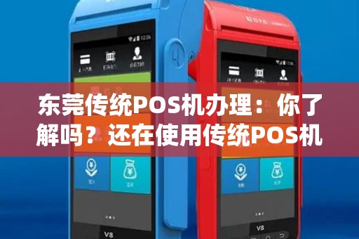 东莞传统POS机办理：你了解吗？还在使用传统POS机？最新技术有哪些优势？