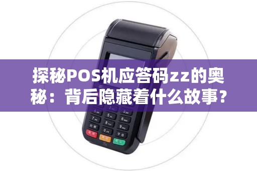 探秘POS机应答码zz的奥秘：背后隐藏着什么故事？