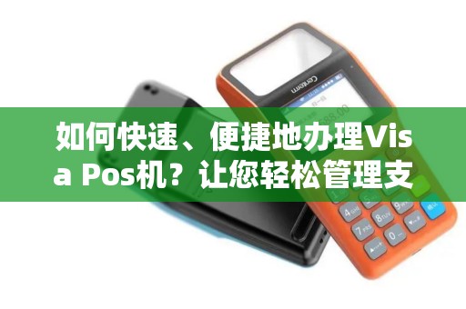如何快速、便捷地办理Visa Pos机？让您轻松管理支付需求！