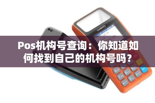Pos机构号查询：你知道如何找到自己的机构号吗？