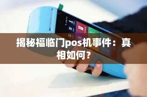 揭秘福临门pos机事件:真相如何? 揭秘福临门pos机事件:真相如何?