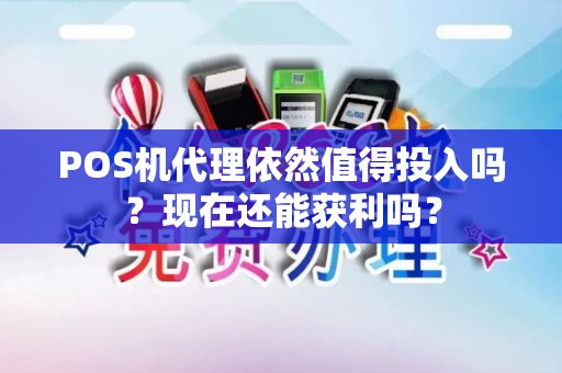 POS机代理依然值得投入吗?现在还能获利吗? POS机代理依然值得投入吗?现在还能获利吗?