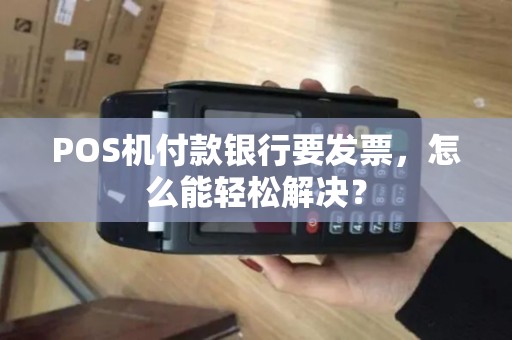 POS机付款银行要发票，怎么能轻松解决？