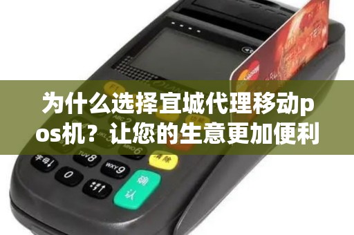 为什么选择宜城代理移动pos机？让您的生意更加便利！