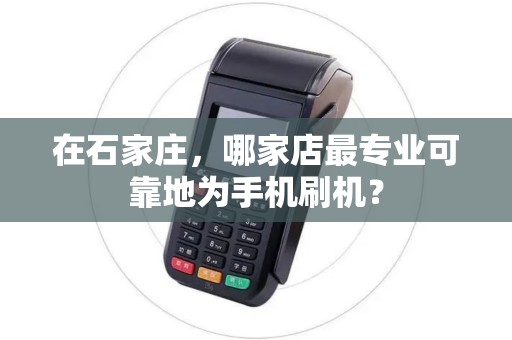 在石家庄，哪家店最专业可靠地为手机刷机？