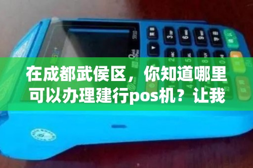 在成都武侯区，你知道哪里可以办理建行pos机？让我们告诉你！