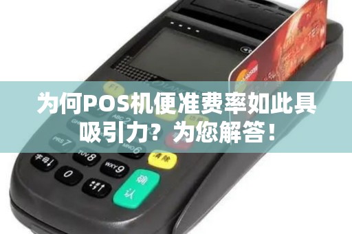为何POS机便准费率如此具吸引力?为您解答! 为何POS机便准费率如此具吸引力?为您解答!