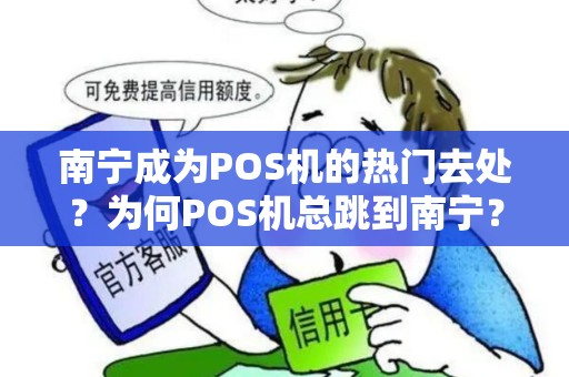 南宁成为POS机的热门去处？为何POS机总跳到南宁？