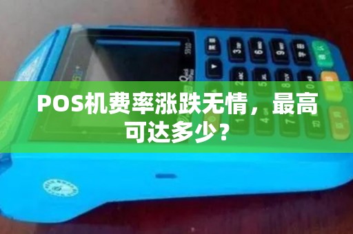 POS机费率涨跌无情，最高可达多少？