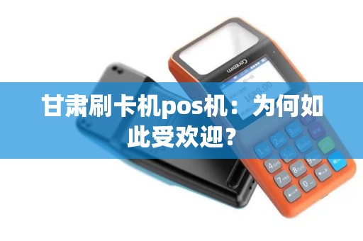 甘肃刷卡机pos机：为何如此受欢迎？