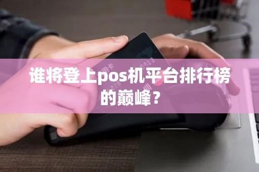 谁将登上pos机平台排行榜的巅峰？