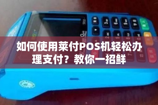 如何使用莱付POS机轻松办理支付？教你一招鲜