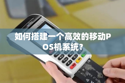 如何搭建一个高效的移动POS机系统？